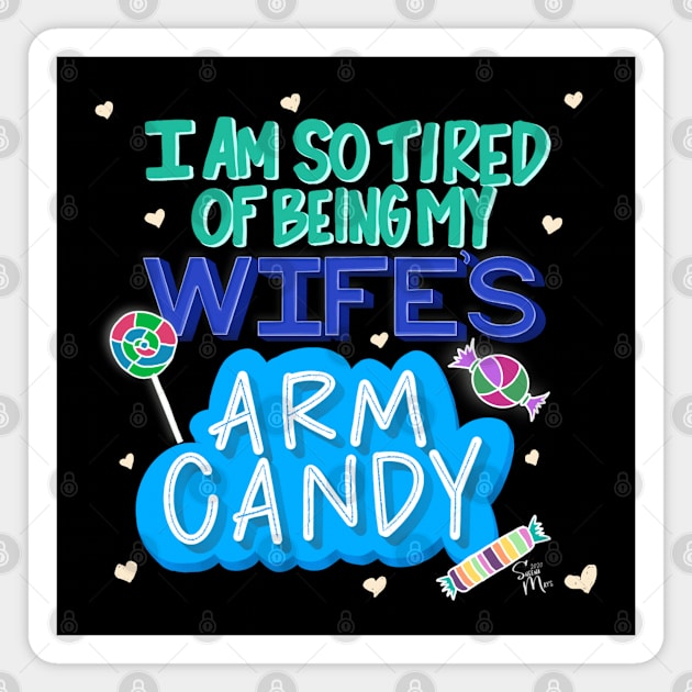 I'm So Tired of Being My Wife's Arm Candy Magnet by shemazingdesigns